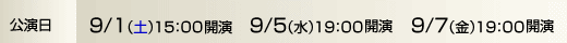 公演日　9/1（土）15：00開演　9/5（水）19：00開演　9/7（金）19：00開演
