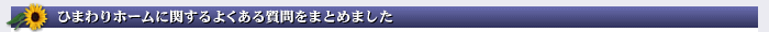 ひまわりホームに関するよくある質問をまとめました